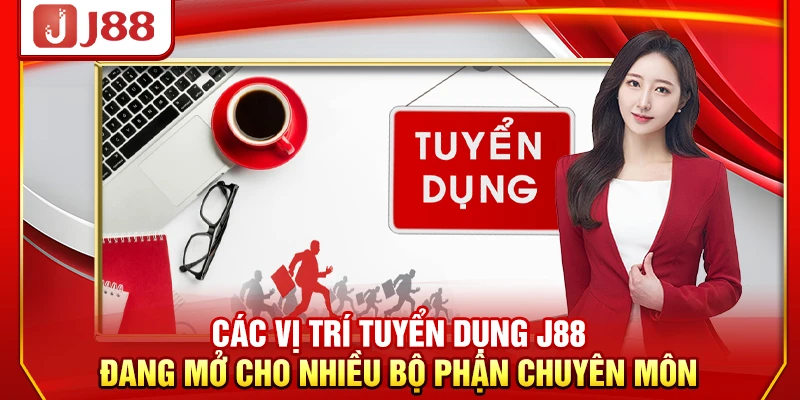 Các vị trí tuyển dụng J88 đang mở cho nhiều bộ phận chuyên môn