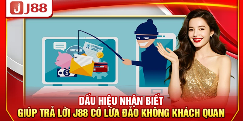 Dấu hiệu nhận biết giúp trả lời J88 có lừa đảo không khách quan