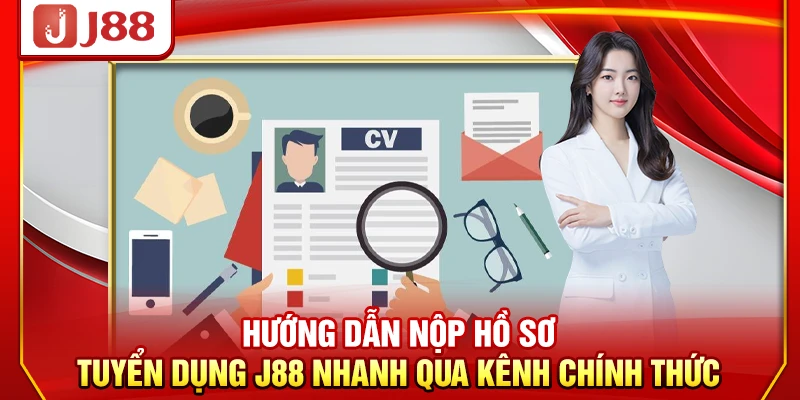 Hướng dẫn nộp hồ sơ tuyển dụng J88 nhanh qua kênh chính thức