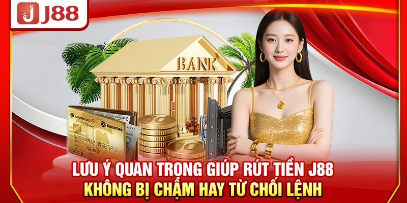 Lưu ý quan trọng giúp rút tiền J88 không bị chậm hay từ chối lệnh