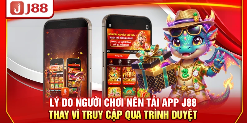Lý do người chơi nên tải app J88 thay vì truy cập qua trình duyệt
