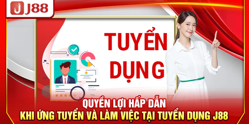 Quyền lợi hấp dẫn khi ứng tuyển và làm việc tại tuyển dụng J88